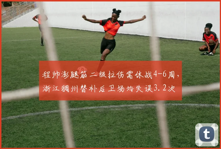 程帅澎腿筋二级拉伤需休战4-6周，浙江稠州替补后卫场均失误3.2次