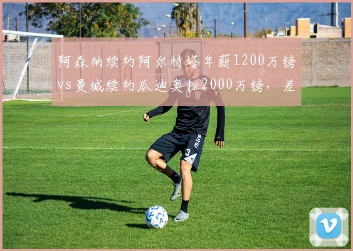 阿森纳续约阿尔特塔年薪1200万镑vs曼城续约瓜迪奥拉2000万镑，差距反映冠军底蕴？