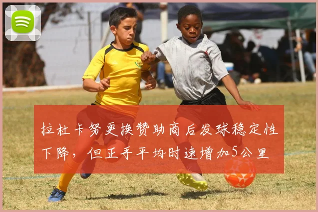 拉杜卡努更换赞助商后发球稳定性下降,但正手平均时速增加5公里