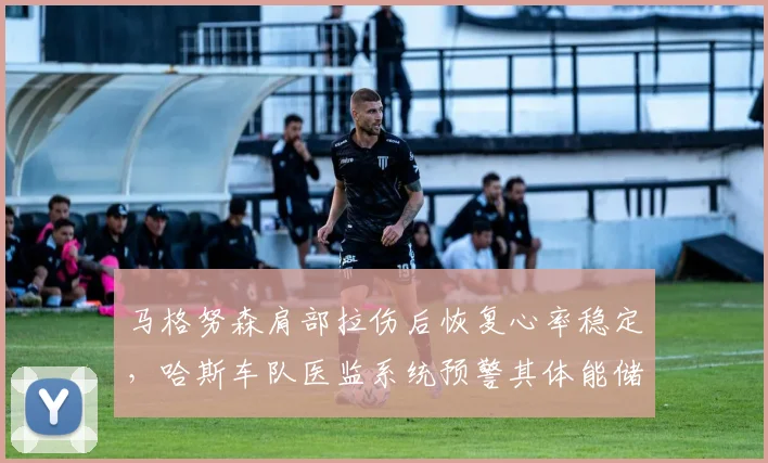 马格努森肩部拉伤后恢复心率稳定，哈斯车队医监系统预警其体能储备不足
