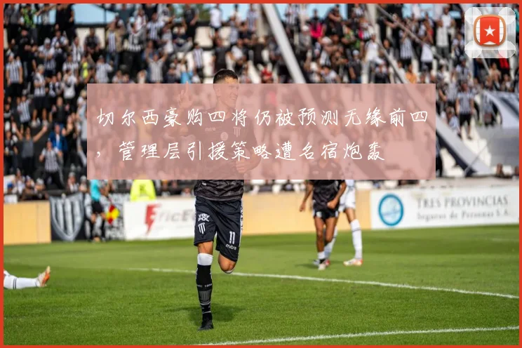 切尔西豪购四将仍被预测无缘前四，管理层引援策略遭名宿炮轰