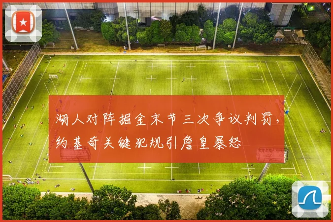 湖人对阵掘金末节三次争议判罚，约基奇关键犯规引詹皇暴怒
