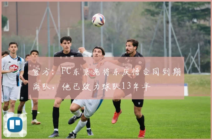 官方：FC东京老将东庆悟合同到期离队，他已效力球队13年半