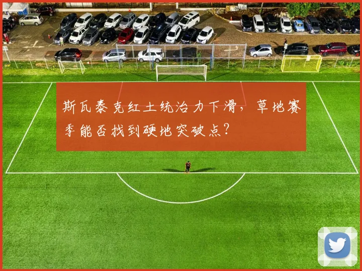 斯瓦泰克红土统治力下滑，草地赛季能否找到硬地突破点？